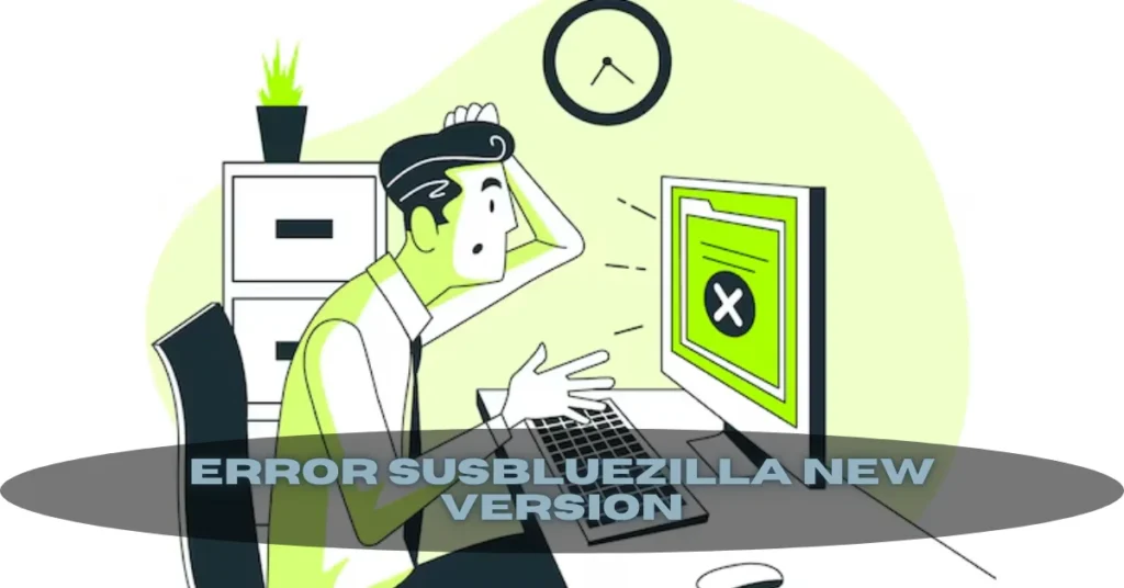 Error SusBlueZilla New Version Demystified: Why It Happens and How to Resolve It Without Tech Stress
