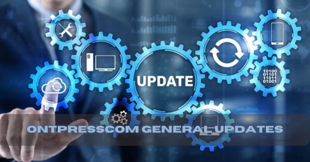 Ontpresscom General Updates Explained: Real-Time News Alerts for the Modern Reader